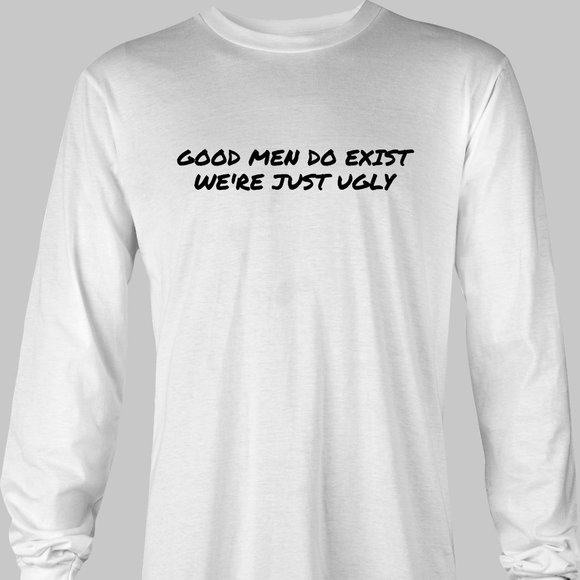 Good Men Do Exist We're Just Ugly Funny Long Sleeve T-Shirt - humor sarcastic - Picture 3 of 5